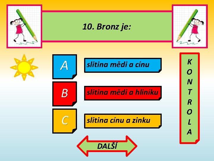 10. Bronz je: A slitina mědi a cínu B slitina mědi a hliníku C 10. Bronz je: A slitina mědi a cínu B slitina mědi a hliníku C