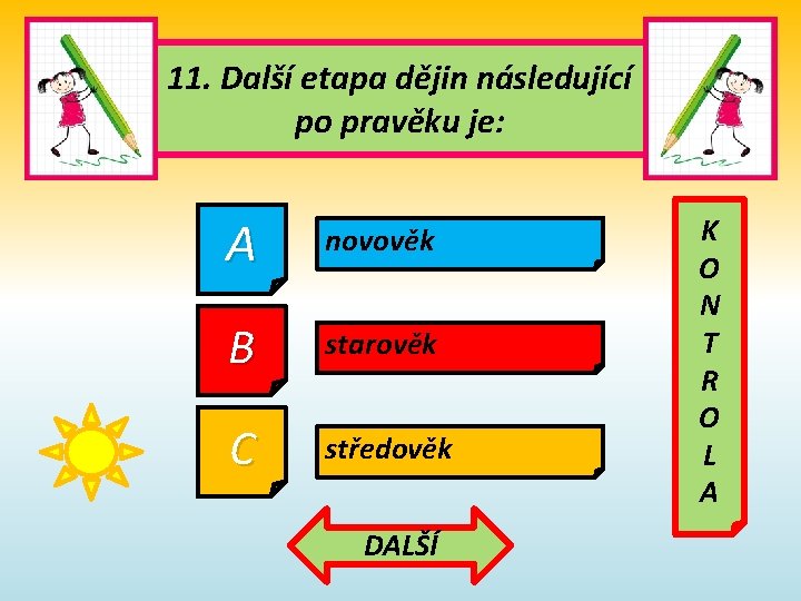 11. Další etapa dějin následující po pravěku je: A novověk B starověk C středověk 11. Další etapa dějin následující po pravěku je: A novověk B starověk C středověk