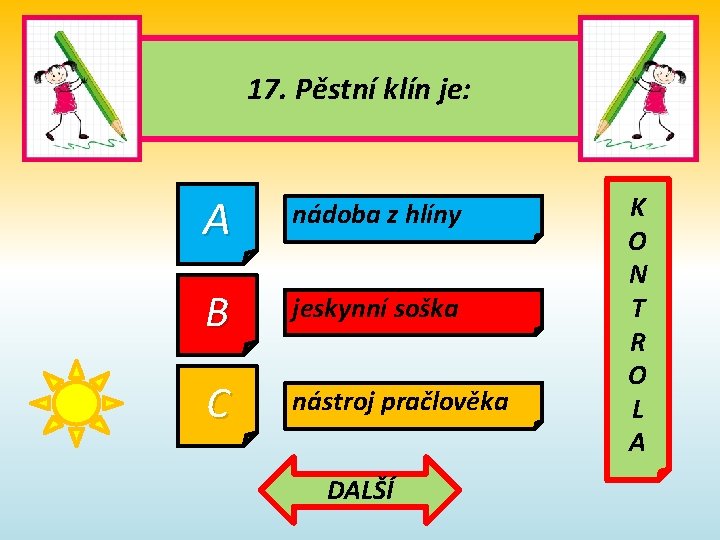 17. Pěstní klín je: A nádoba z hlíny B jeskynní soška C nástroj pračlověka 17. Pěstní klín je: A nádoba z hlíny B jeskynní soška C nástroj pračlověka