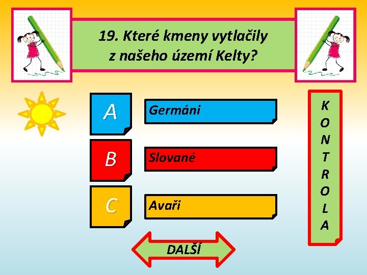 19. Které kmeny vytlačily z našeho území Kelty? A Germáni B Slované C Avaři 19. Které kmeny vytlačily z našeho území Kelty? A Germáni B Slované C Avaři