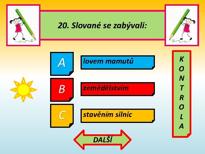 20. Slované se zabývali: A lovem mamutů B zemědělstvím C stavěním silnic DALŠÍ K 20. Slované se zabývali: A lovem mamutů B zemědělstvím C stavěním silnic DALŠÍ K