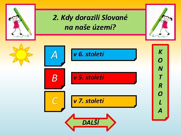 2. Kdy dorazili Slované na naše území? A v 6. století B v 5. 2. Kdy dorazili Slované na naše území? A v 6. století B v 5.