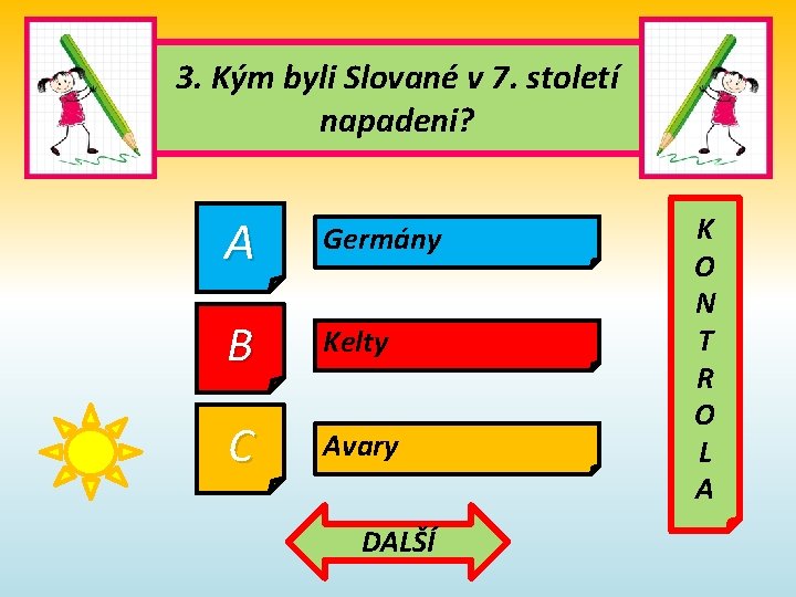 3. Kým byli Slované v 7. století napadeni? A Germány B Kelty C Avary 3. Kým byli Slované v 7. století napadeni? A Germány B Kelty C Avary