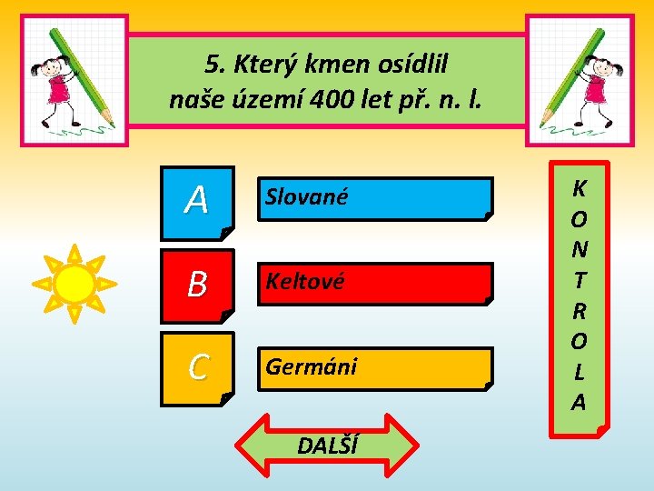5. Který kmen osídlil naše území 400 let př. n. l. A Slované B 5. Který kmen osídlil naše území 400 let př. n. l. A Slované B