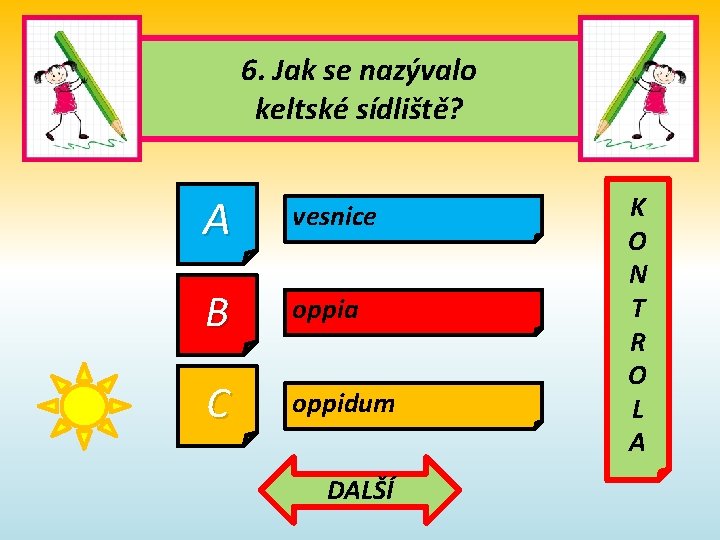 6. Jak se nazývalo keltské sídliště? A vesnice B oppia C oppidum DALŠÍ K 6. Jak se nazývalo keltské sídliště? A vesnice B oppia C oppidum DALŠÍ K