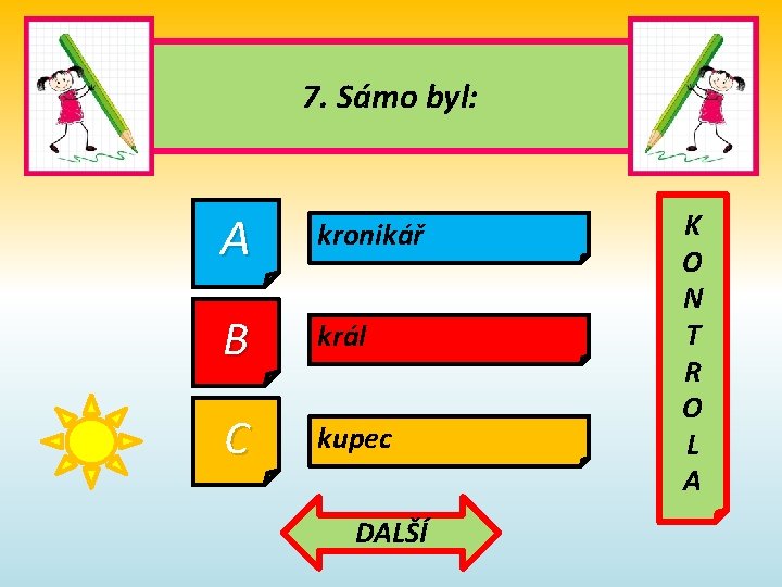 7. Sámo byl: A kronikář B král C kupec DALŠÍ K O N T 7. Sámo byl: A kronikář B král C kupec DALŠÍ K O N T