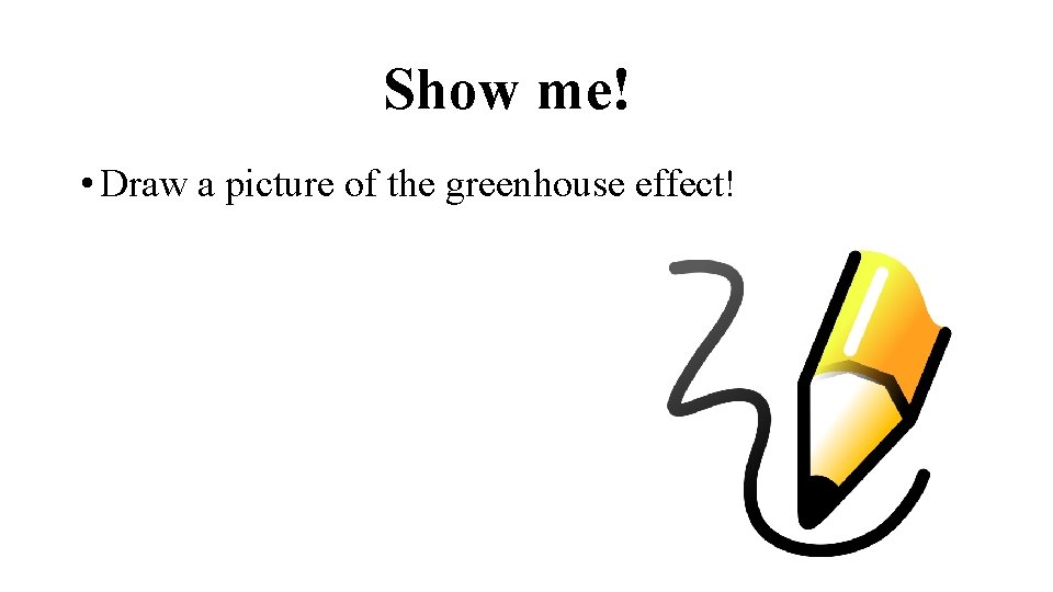 Show me! • Draw a picture of the greenhouse effect! 