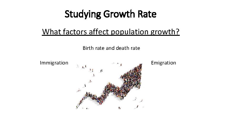 Studying Growth Rate What factors affect population growth? Birth rate and death rate Immigration