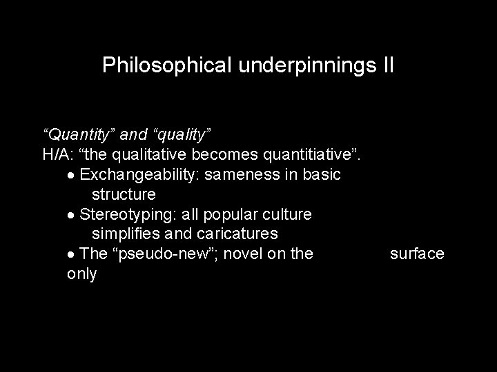 Philosophical underpinnings II “Quantity” and “quality” H/A: “the qualitative becomes quantitiative”. · Exchangeability: sameness