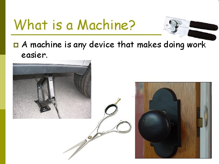 What is a Machine? p A machine is any device that makes doing work