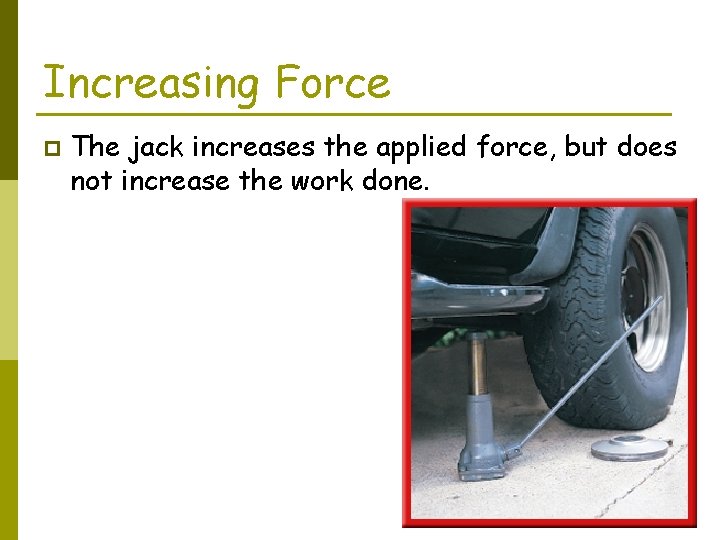 Increasing Force p The jack increases the applied force, but does not increase the