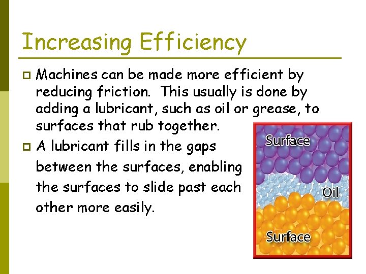 Increasing Efficiency Machines can be made more efficient by reducing friction. This usually is