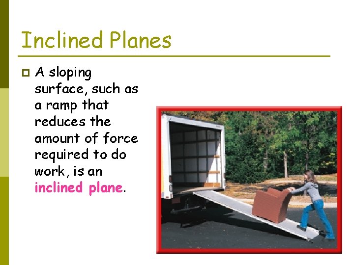 Inclined Planes p A sloping surface, such as a ramp that reduces the amount