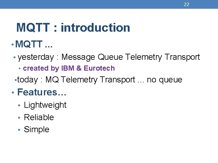 22 MQTT : introduction • MQTT. . . • yesterday : Message Queue Telemetry