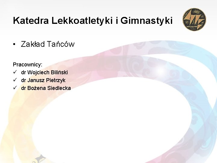 Katedra Lekkoatletyki i Gimnastyki • Zakład Tańców Pracownicy: ü dr Wojciech Biliński ü dr