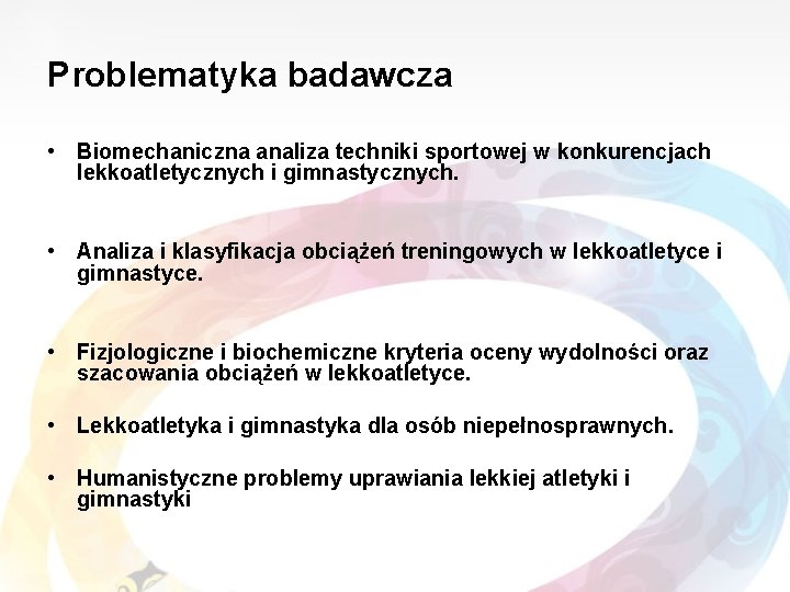 Problematyka badawcza • Biomechaniczna analiza techniki sportowej w konkurencjach lekkoatletycznych i gimnastycznych. • Analiza