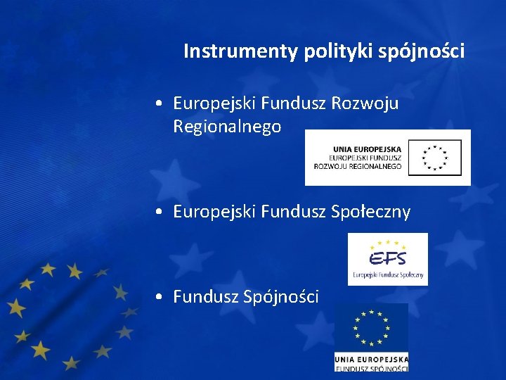 Instrumenty polityki spójności • Europejski Fundusz Rozwoju Regionalnego • Europejski Fundusz Społeczny • Fundusz
