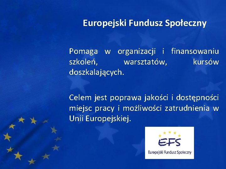 Europejski Fundusz Społeczny Pomaga w organizacji i finansowaniu szkoleń, warsztatów, kursów doszkalających. Celem jest