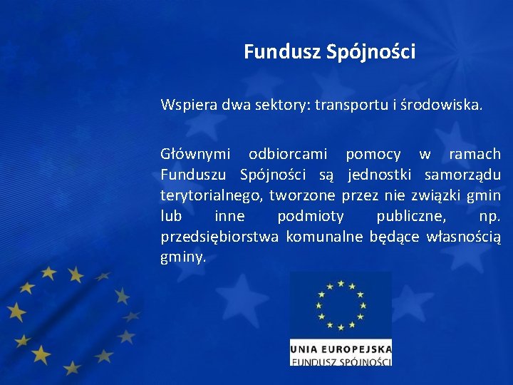 Fundusz Spójności Wspiera dwa sektory: transportu i środowiska. Głównymi odbiorcami pomocy w ramach Funduszu
