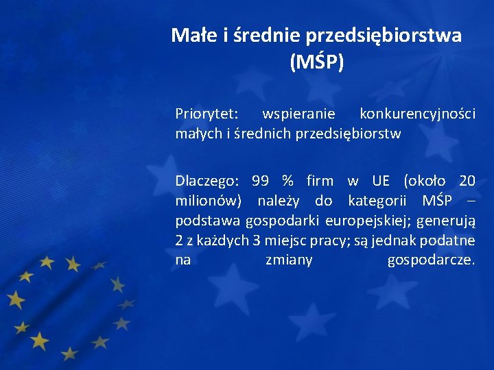 Małe i średnie przedsiębiorstwa (MŚP) Priorytet: wspieranie konkurencyjności małych i średnich przedsiębiorstw Dlaczego: 99