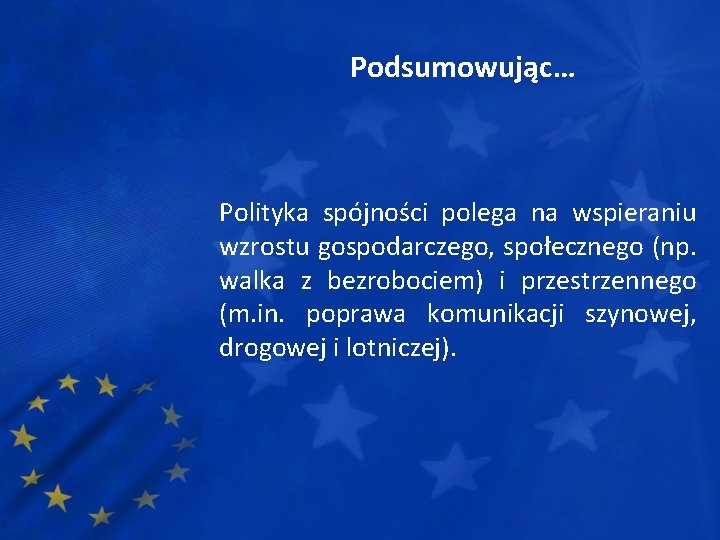 Podsumowując… Polityka spójności polega na wspieraniu wzrostu gospodarczego, społecznego (np. walka z bezrobociem) i