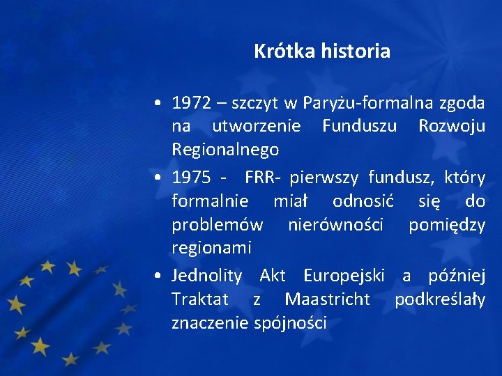 Krótka historia • 1972 – szczyt w Paryżu-formalna zgoda na utworzenie Funduszu Rozwoju Regionalnego