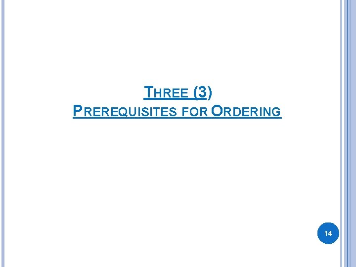 THREE (3) PREREQUISITES FOR ORDERING 14 THREE (3) PREREQUISITES FOR ORDERING 14