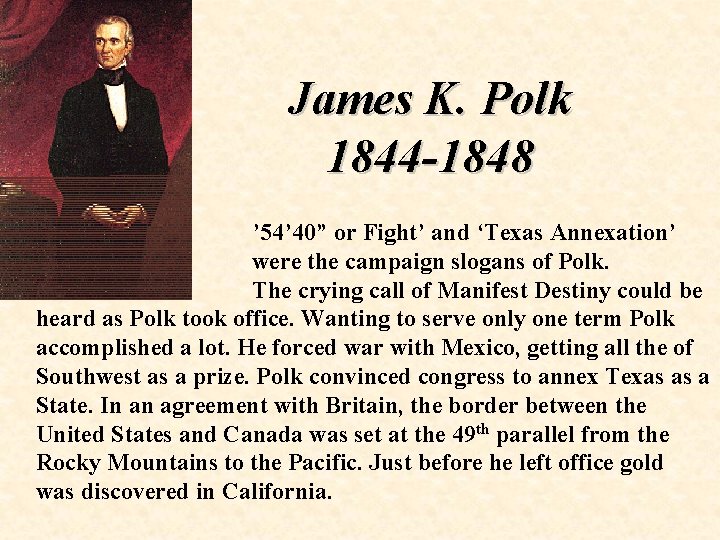 James K. Polk 1844 -1848 ’ 54’ 40” or Fight’ and ‘Texas Annexation’ were