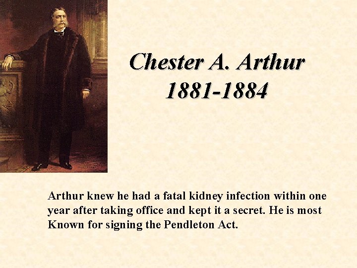 Chester A. Arthur 1881 -1884 Arthur knew he had a fatal kidney infection within