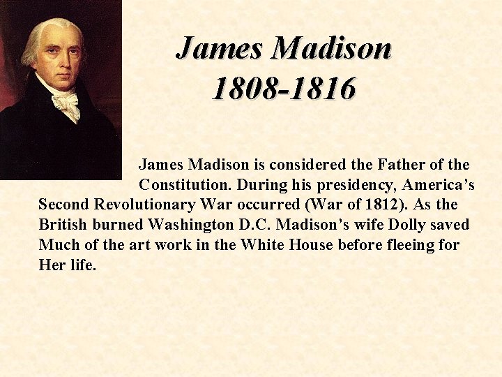 James Madison 1808 -1816 James Madison is considered the Father of the Constitution. During