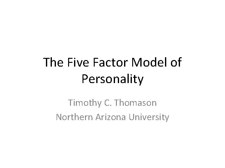 The Five Factor Model of Personality Timothy C. Thomason Northern Arizona University 