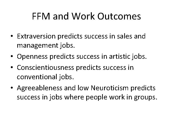 FFM and Work Outcomes • Extraversion predicts success in sales and management jobs. •