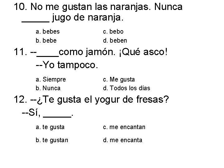 10. No me gustan las naranjas. Nunca _____ jugo de naranja. a. bebes b.