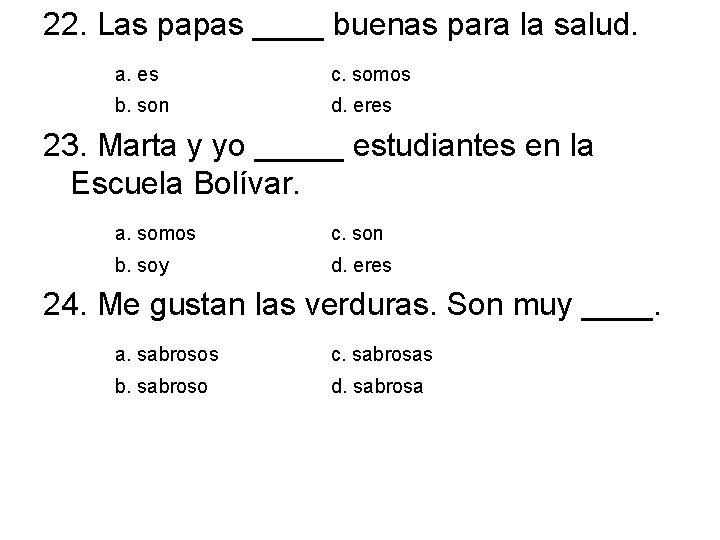 22. Las papas ____ buenas para la salud. a. es c. somos b. son