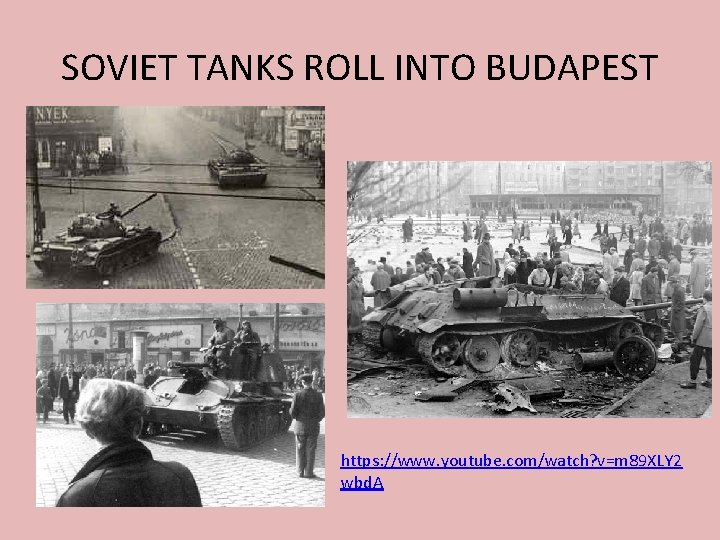 SOVIET TANKS ROLL INTO BUDAPEST https: //www. youtube. com/watch? v=m 89 XLY 2 wbd.