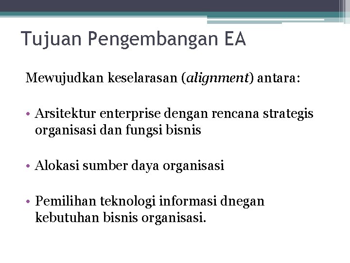 Tujuan Pengembangan EA Mewujudkan keselarasan (alignment) antara: • Arsitektur enterprise dengan rencana strategis organisasi