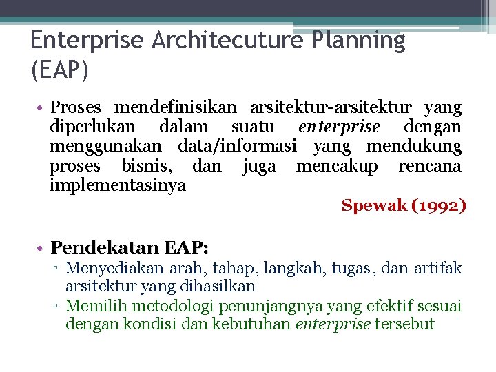 Enterprise Architecuture Planning (EAP) • Proses mendefinisikan arsitektur-arsitektur yang diperlukan dalam suatu enterprise dengan