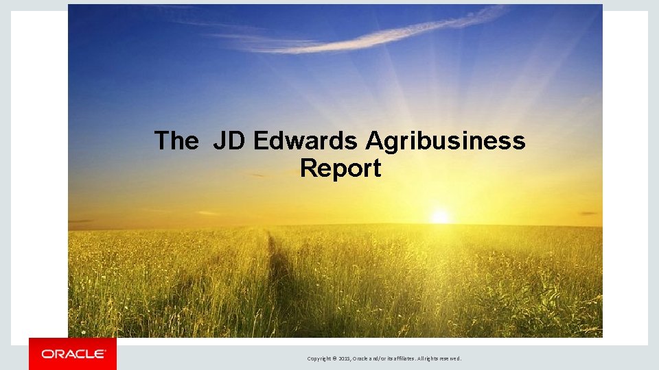 The JD Edwards Agribusiness Report Copyright © 2015, Oracle and/or its affiliates. All rights