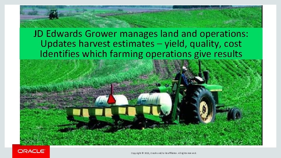 JD Edwards Grower manages land operations: Updates harvest estimates – yield, quality, cost Identifies