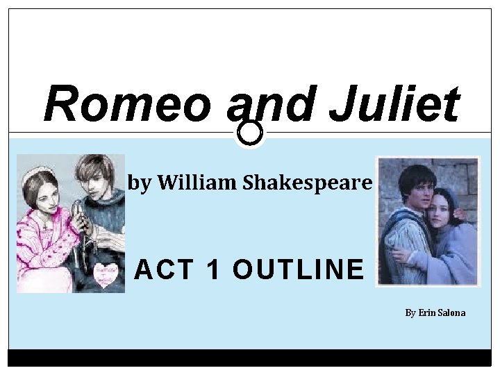 Romeo and Juliet by William Shakespeare ACT 1 OUTLINE By Erin Salona 