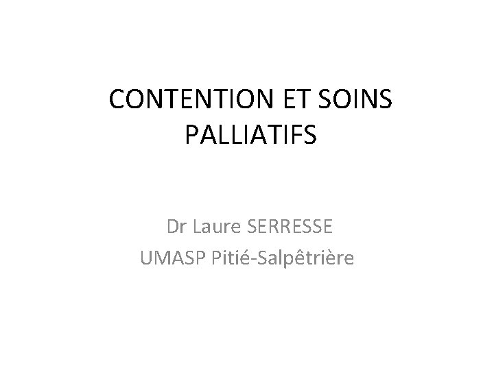 CONTENTION ET SOINS PALLIATIFS Dr Laure SERRESSE UMASP Pitié-Salpêtrière 