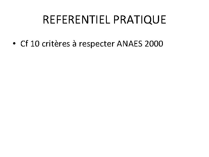 REFERENTIEL PRATIQUE • Cf 10 critères à respecter ANAES 2000 