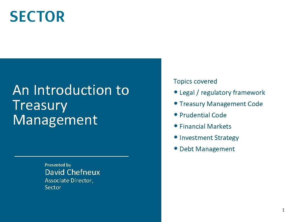 An Introduction to Treasury Management Topics covered • Legal / regulatory framework • Treasury