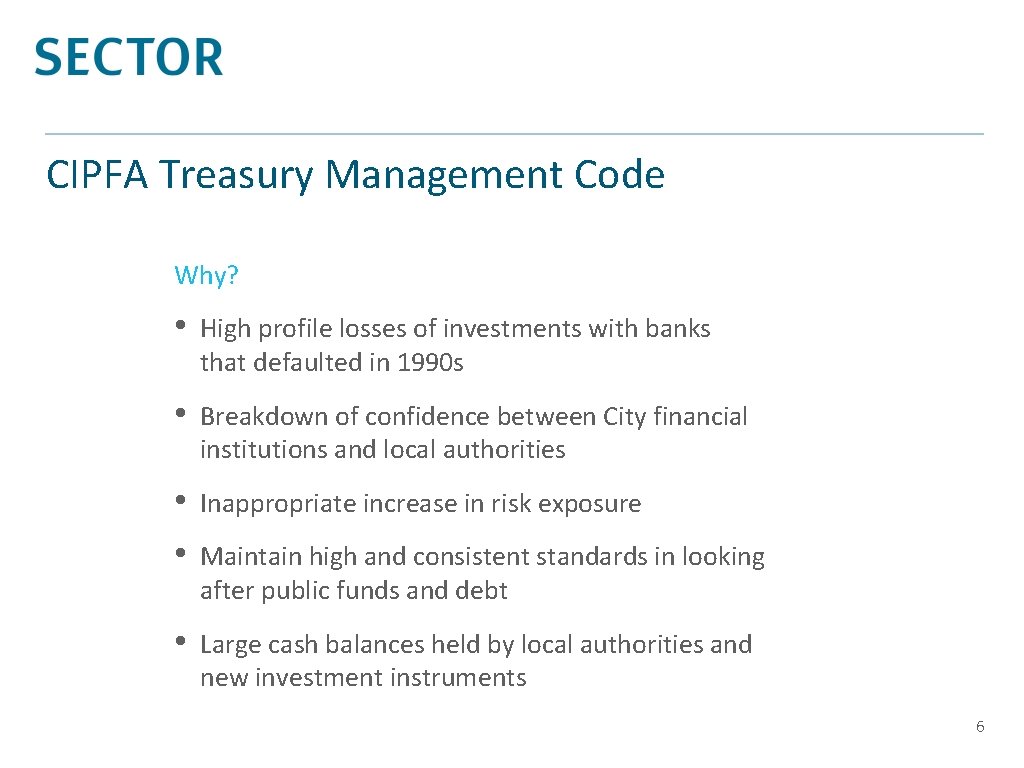 CIPFA Treasury Management Code Why? • High profile losses of investments with banks that