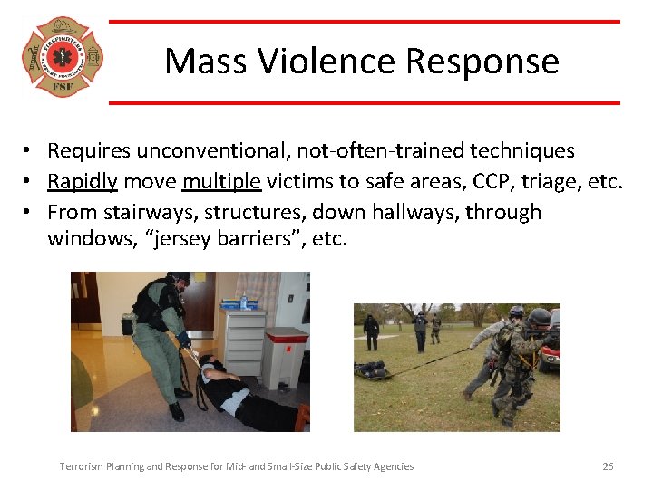 Mass Violence Response • Requires unconventional, not-often-trained techniques • Rapidly move multiple victims to