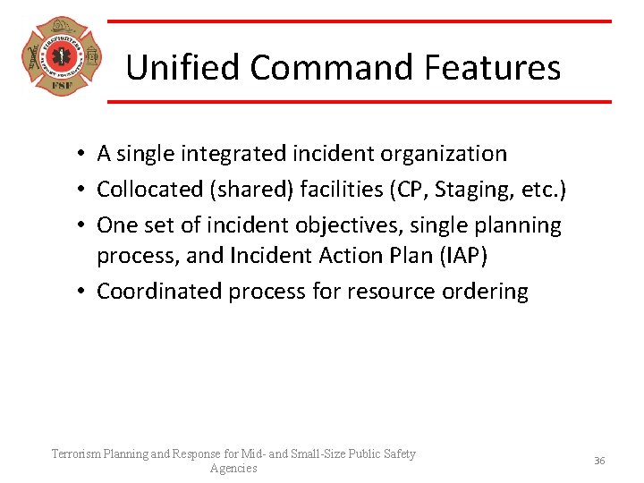 Unified Command Features • A single integrated incident organization • Collocated (shared) facilities (CP,