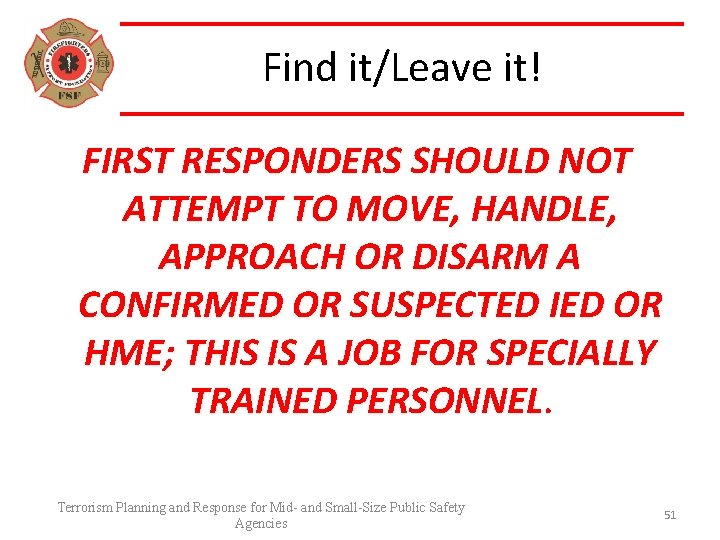 Find it/Leave it! FIRST RESPONDERS SHOULD NOT ATTEMPT TO MOVE, HANDLE, APPROACH OR DISARM