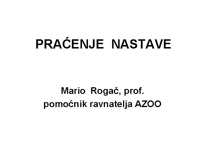 PRAĆENJE NASTAVE Mario Rogač, prof. pomoćnik ravnatelja AZOO 