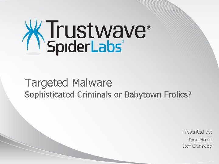 Targeted Malware Sophisticated Criminals or Babytown Frolics? Presented by: Ryan Merritt Josh Grunzweig ©