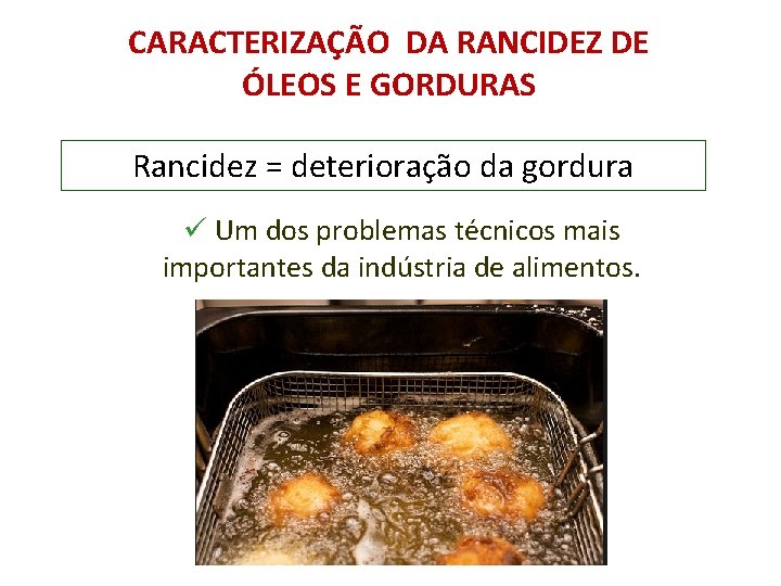 CARACTERIZAÇÃO DA RANCIDEZ DE ÓLEOS E GORDURAS Rancidez = deterioração da gordura ü Um